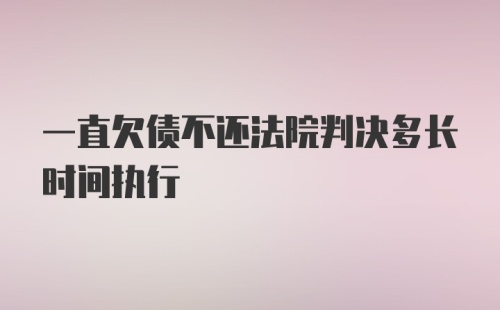 一直欠债不还法院判决多长时间执行