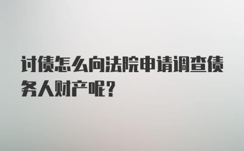 讨债怎么向法院申请调查债务人财产呢？