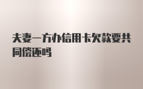 夫妻一方办信用卡欠款要共同偿还吗