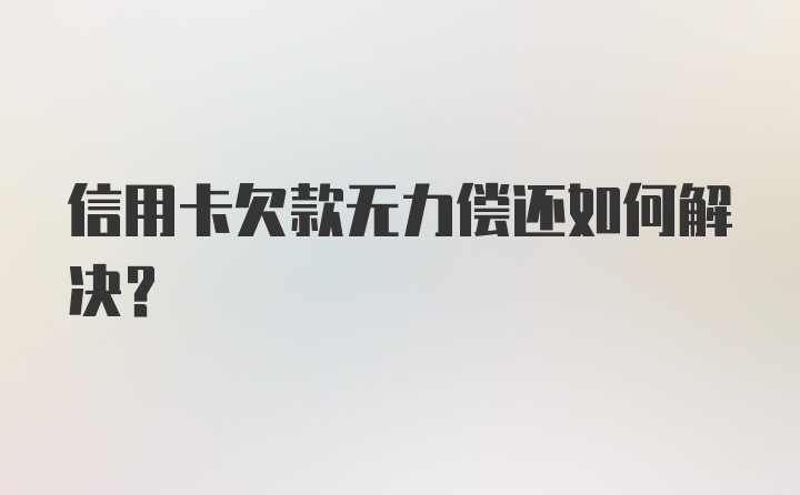 信用卡欠款无力偿还如何解决？