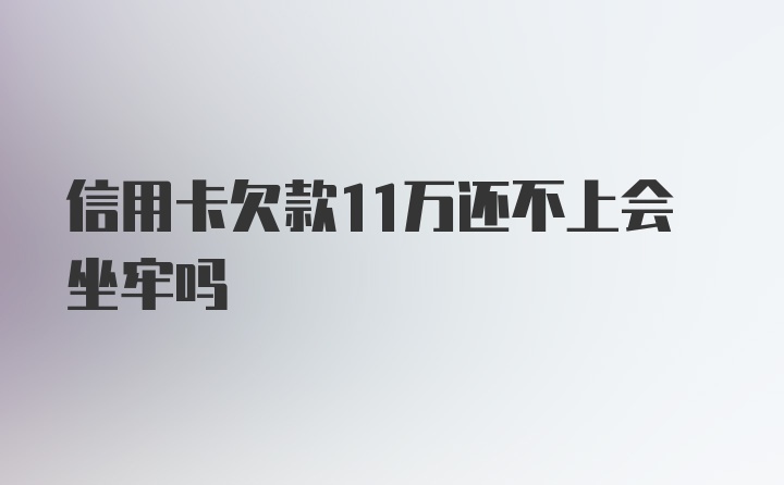 信用卡欠款11万还不上会坐牢吗