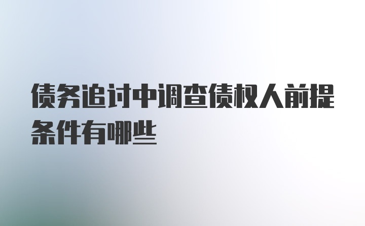 债务追讨中调查债权人前提条件有哪些