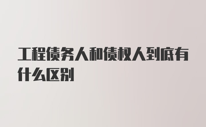 工程债务人和债权人到底有什么区别