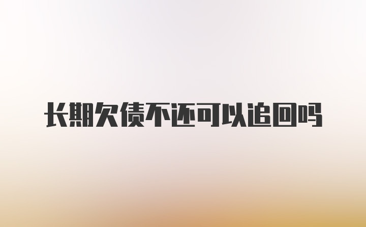 长期欠债不还可以追回吗