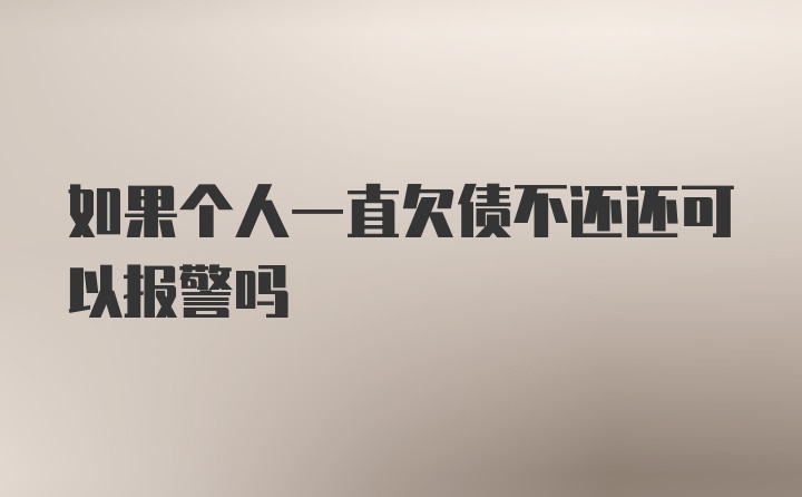 如果个人一直欠债不还还可以报警吗