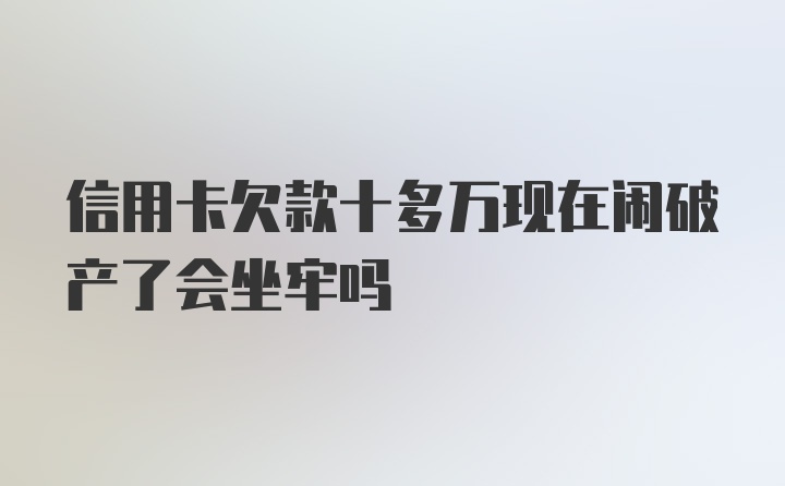 信用卡欠款十多万现在闹破产了会坐牢吗