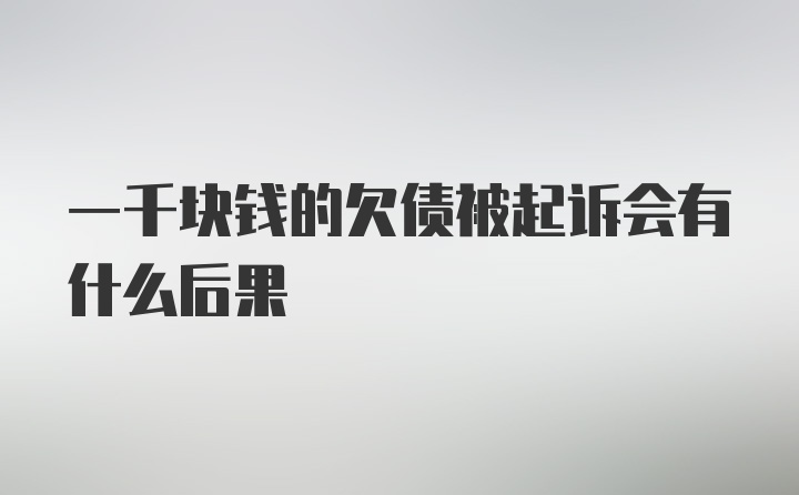 一千块钱的欠债被起诉会有什么后果