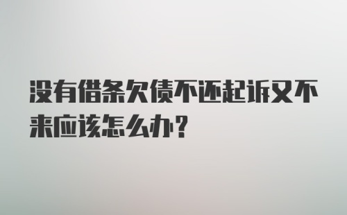 没有借条欠债不还起诉又不来应该怎么办？