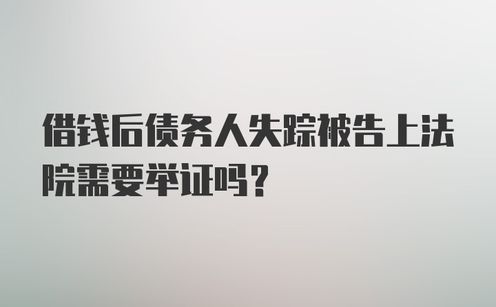 借钱后债务人失踪被告上法院需要举证吗？