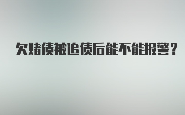 欠赌债被追债后能不能报警？