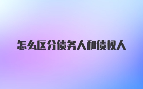 怎么区分债务人和债权人