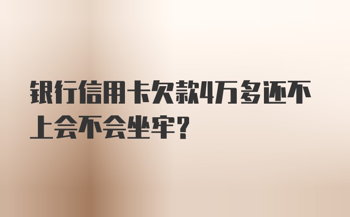 银行信用卡欠款4万多还不上会不会坐牢？