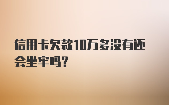 信用卡欠款10万多没有还会坐牢吗？