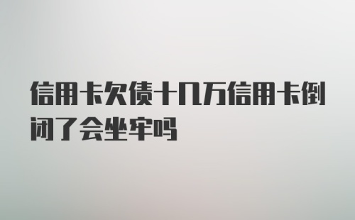 信用卡欠债十几万信用卡倒闭了会坐牢吗