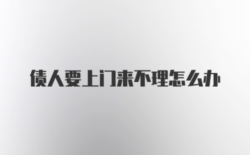债人要上门来不理怎么办
