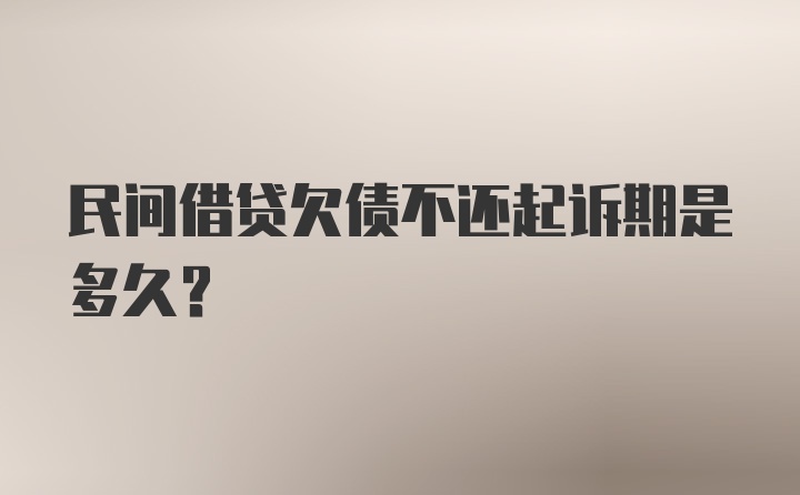 民间借贷欠债不还起诉期是多久？