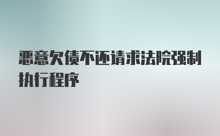 恶意欠债不还请求法院强制执行程序