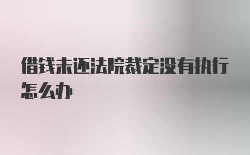 借钱未还法院裁定没有执行怎么办