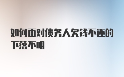 如何面对债务人欠钱不还的下落不明