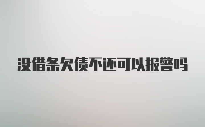 没借条欠债不还可以报警吗