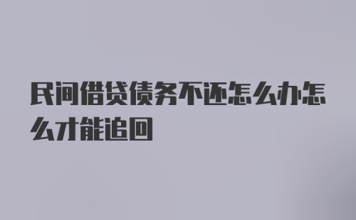 民间借贷债务不还怎么办怎么才能追回