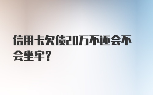 信用卡欠债20万不还会不会坐牢？