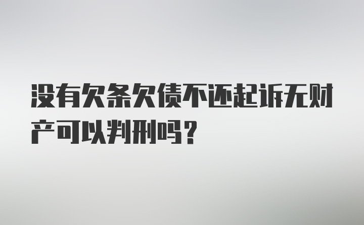 没有欠条欠债不还起诉无财产可以判刑吗?