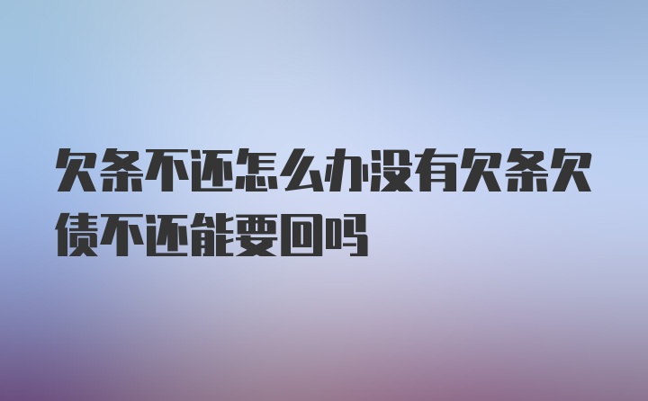 欠条不还怎么办没有欠条欠债不还能要回吗