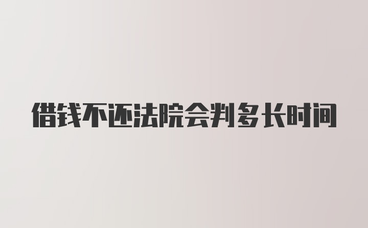 借钱不还法院会判多长时间