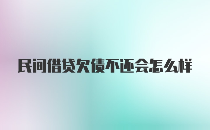 民间借贷欠债不还会怎么样