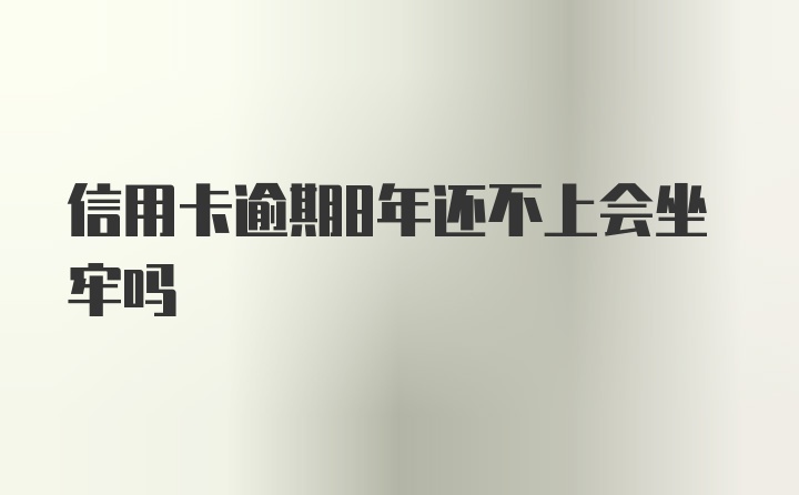 信用卡逾期8年还不上会坐牢吗