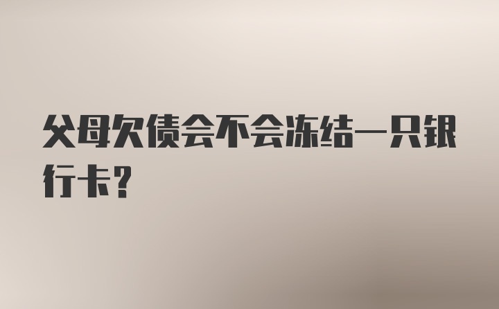 父母欠债会不会冻结一只银行卡?