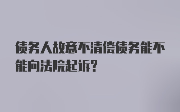 债务人故意不清偿债务能不能向法院起诉？