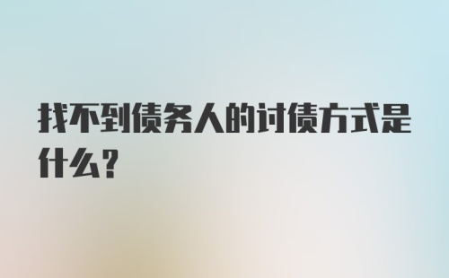 找不到债务人的讨债方式是什么？