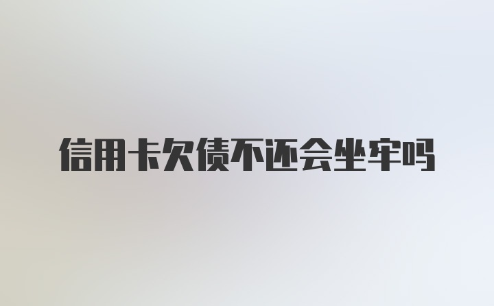 信用卡欠债不还会坐牢吗