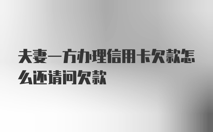 夫妻一方办理信用卡欠款怎么还请问欠款