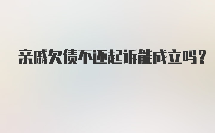 亲戚欠债不还起诉能成立吗？