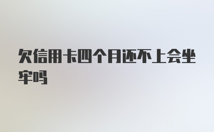 欠信用卡四个月还不上会坐牢吗