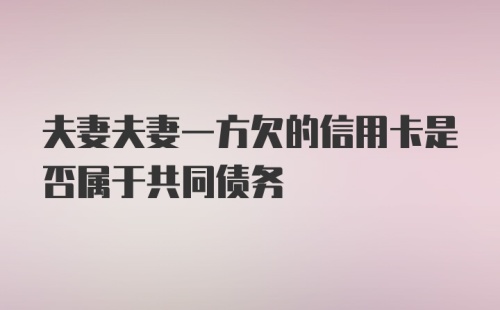 夫妻夫妻一方欠的信用卡是否属于共同债务