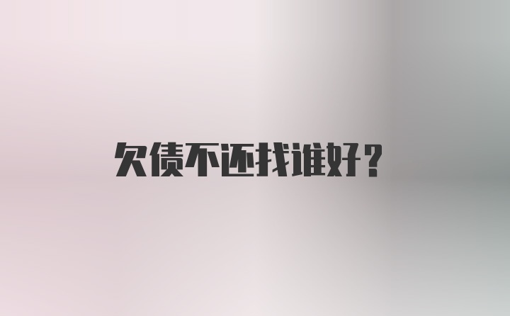 欠债不还找谁好？