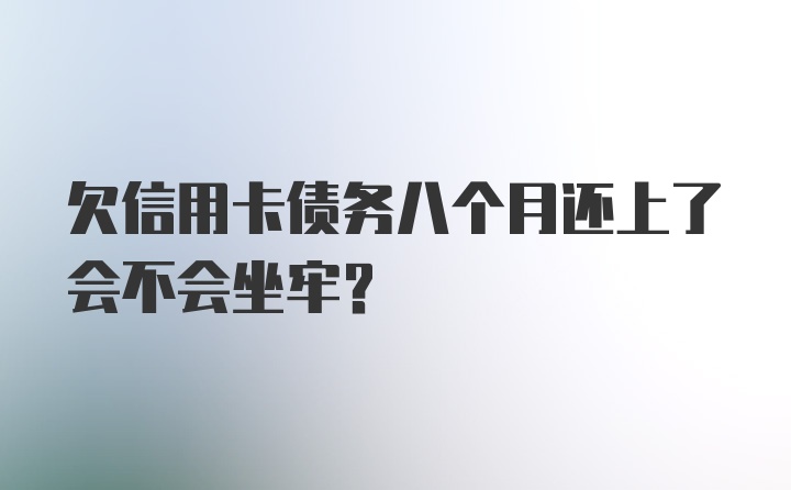 欠信用卡债务八个月还上了会不会坐牢?