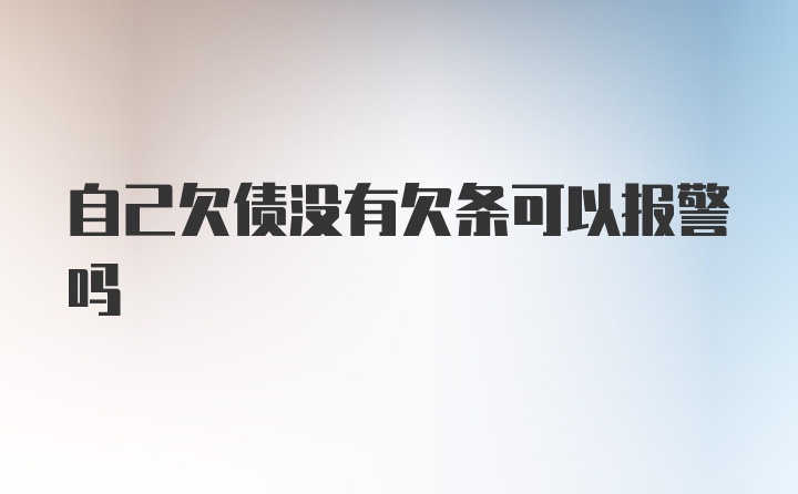 自己欠债没有欠条可以报警吗