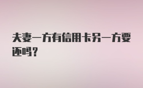 夫妻一方有信用卡另一方要还吗?