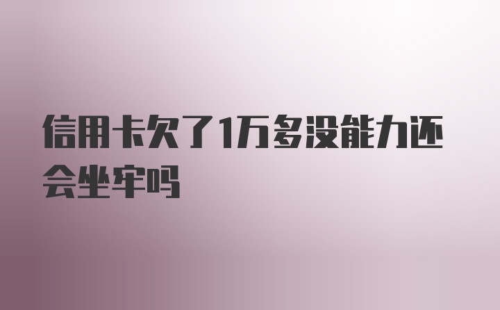 信用卡欠了1万多没能力还会坐牢吗