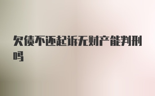 欠债不还起诉无财产能判刑吗