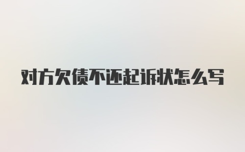 对方欠债不还起诉状怎么写