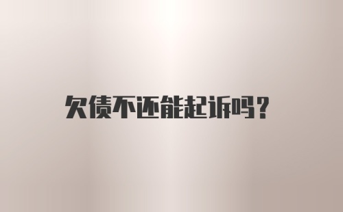 欠债不还能起诉吗？