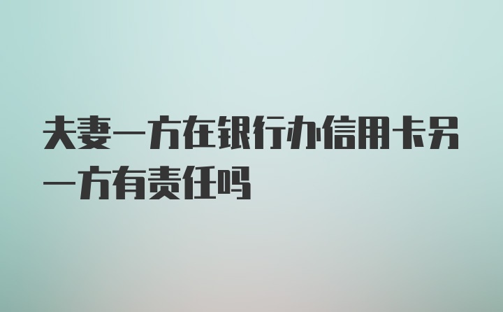 夫妻一方在银行办信用卡另一方有责任吗