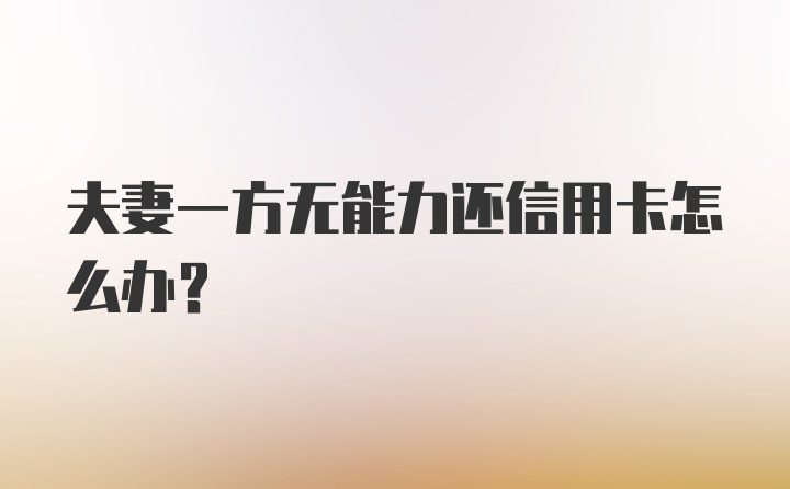 夫妻一方无能力还信用卡怎么办？