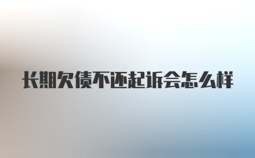 长期欠债不还起诉会怎么样